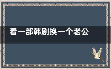 看一部韩剧换一个老公,想要高***日常你得这么吃,看一部韩剧换个老公 心理学